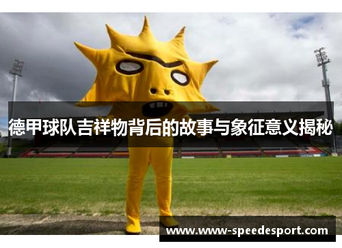 德甲球队吉祥物背后的故事与象征意义揭秘