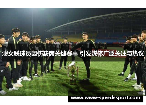 澳女联球员因伤缺席关键赛事 引发媒体广泛关注与热议