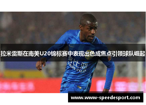 拉米雷斯在南美U20锦标赛中表现出色成焦点引领球队崛起