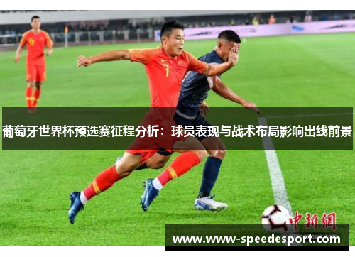 葡萄牙世界杯预选赛征程分析：球员表现与战术布局影响出线前景