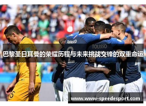 巴黎圣日耳曼的荣耀历程与未来挑战交锋的双重命运