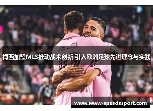 梅西加盟MLS推动战术创新 引入欧洲足球先进理念与实践