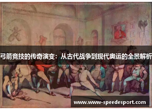 弓箭竞技的传奇演变：从古代战争到现代奥运的全景解析