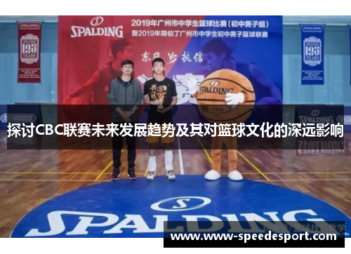 探讨CBC联赛未来发展趋势及其对篮球文化的深远影响