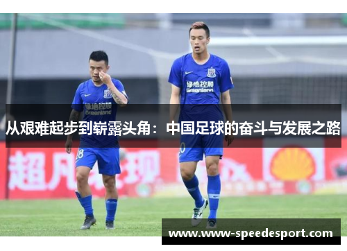 从艰难起步到崭露头角：中国足球的奋斗与发展之路