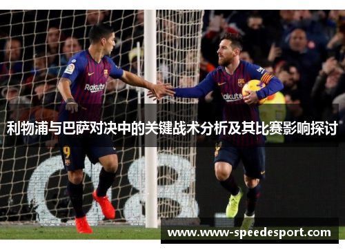 利物浦与巴萨对决中的关键战术分析及其比赛影响探讨