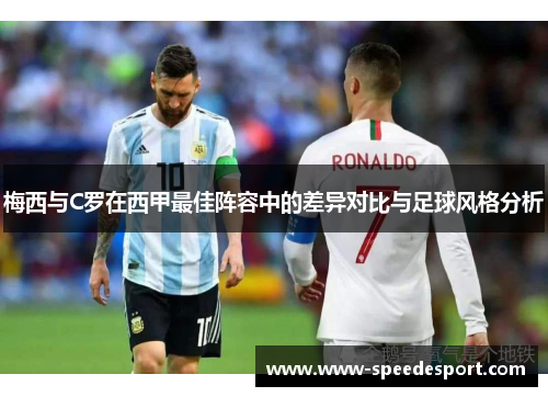 梅西与C罗在西甲最佳阵容中的差异对比与足球风格分析