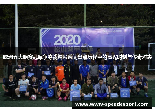 欧洲五大联赛冠军争夺战精彩瞬间盘点历程中的高光时刻与传奇对决