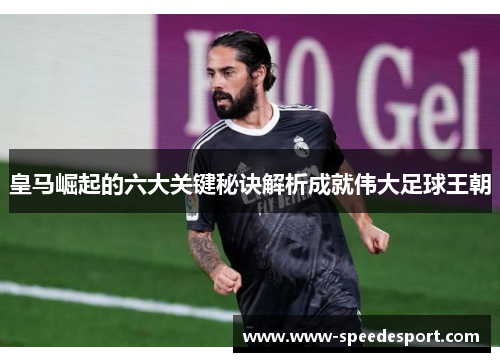 皇马崛起的六大关键秘诀解析成就伟大足球王朝