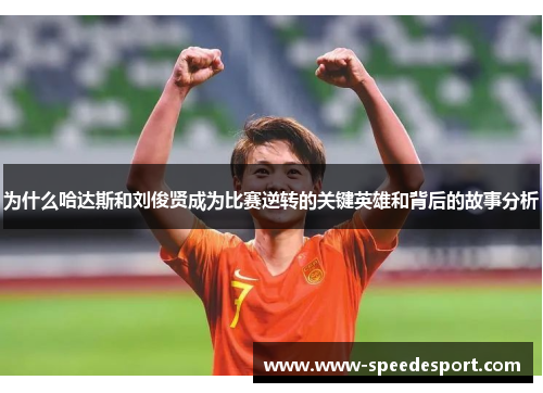 为什么哈达斯和刘俊贤成为比赛逆转的关键英雄和背后的故事分析