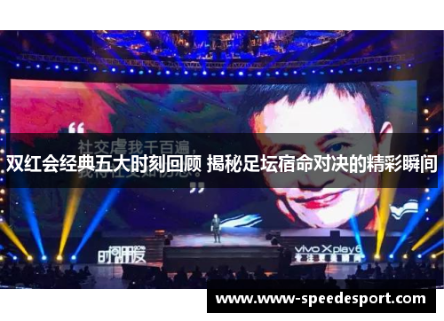 双红会经典五大时刻回顾 揭秘足坛宿命对决的精彩瞬间