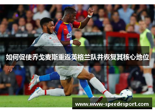 如何促使乔戈麦斯重返英格兰队并恢复其核心地位