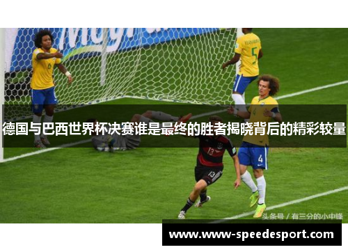 德国与巴西世界杯决赛谁是最终的胜者揭晓背后的精彩较量