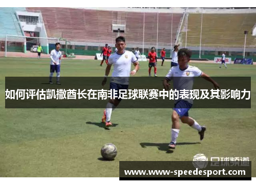 如何评估凯撒酋长在南非足球联赛中的表现及其影响力