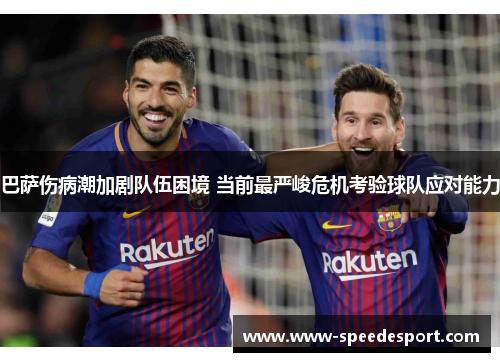 巴萨伤病潮加剧队伍困境 当前最严峻危机考验球队应对能力