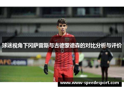 球迷视角下冈萨雷斯与古德蒙德森的对比分析与评价