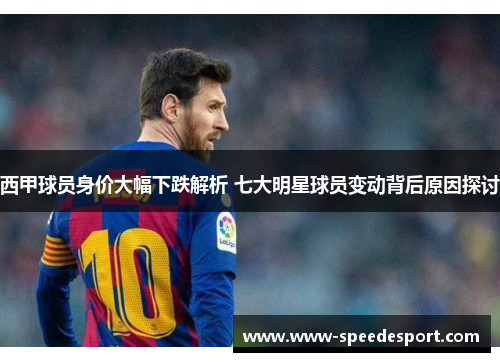 西甲球员身价大幅下跌解析 七大明星球员变动背后原因探讨