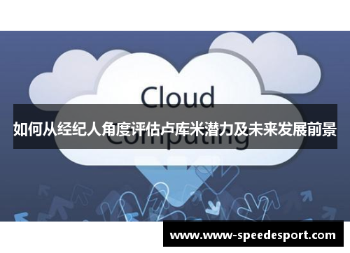 如何从经纪人角度评估卢库米潜力及未来发展前景