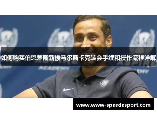 如何购买伯恩茅斯新援马尔斯卡克转会手续和操作流程详解