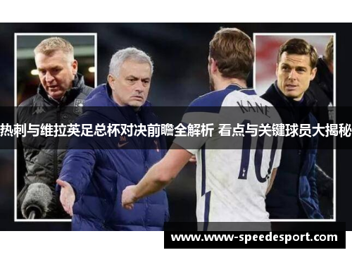 热刺与维拉英足总杯对决前瞻全解析 看点与关键球员大揭秘
