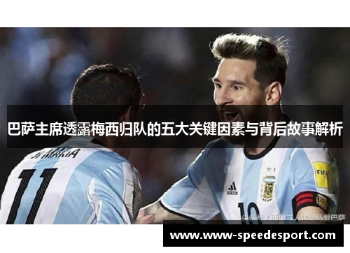 巴萨主席透露梅西归队的五大关键因素与背后故事解析