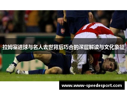 拉姆塞进球与名人去世背后巧合的深层解读与文化象征