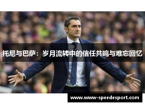 托尼与巴萨：岁月流转中的信任共鸣与难忘回忆