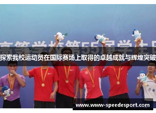 探索我校运动员在国际赛场上取得的卓越成就与辉煌突破