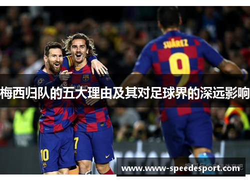 梅西归队的五大理由及其对足球界的深远影响