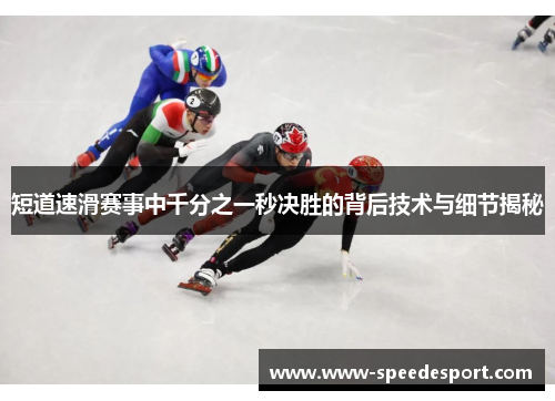 短道速滑赛事中千分之一秒决胜的背后技术与细节揭秘
