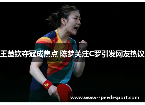 王楚钦夺冠成焦点 陈梦关注C罗引发网友热议