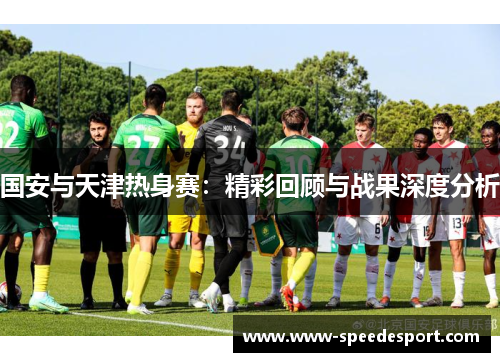 国安与天津热身赛：精彩回顾与战果深度分析