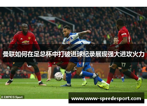 曼联如何在足总杯中打破进球纪录展现强大进攻火力