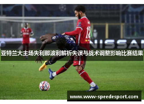 亚特兰大主场失利那波利解析失误与战术调整影响比赛结果