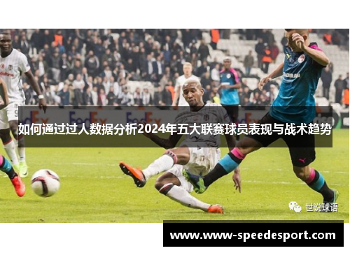 如何通过过人数据分析2024年五大联赛球员表现与战术趋势