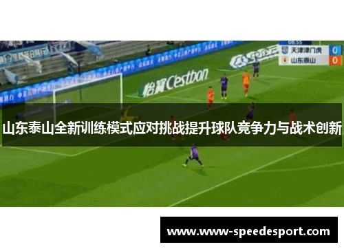山东泰山全新训练模式应对挑战提升球队竞争力与战术创新