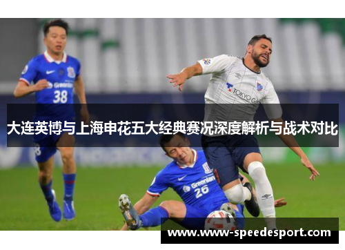 大连英博与上海申花五大经典赛况深度解析与战术对比