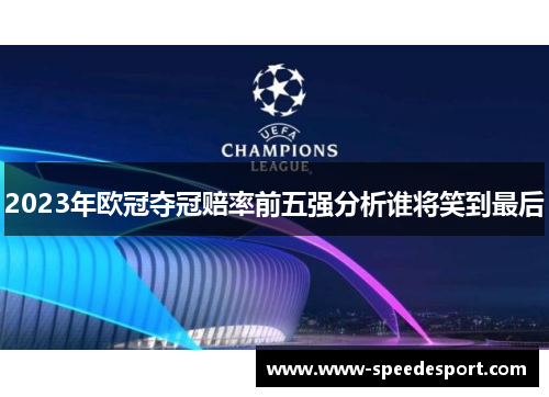 2023年欧冠夺冠赔率前五强分析谁将笑到最后
