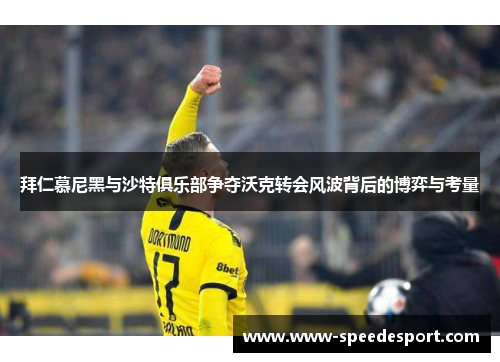 拜仁慕尼黑与沙特俱乐部争夺沃克转会风波背后的博弈与考量