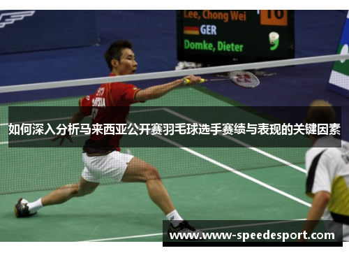 如何深入分析马来西亚公开赛羽毛球选手赛绩与表现的关键因素
