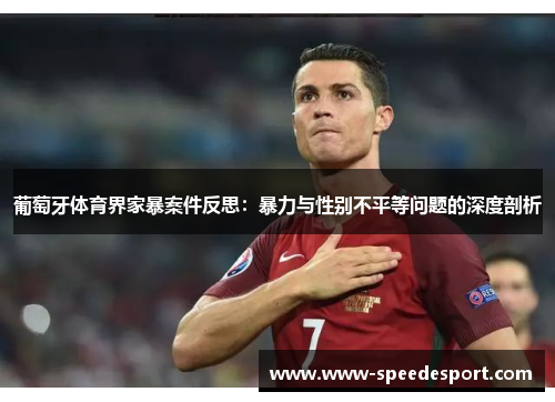 葡萄牙体育界家暴案件反思：暴力与性别不平等问题的深度剖析