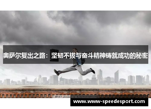 奥萨尔复出之路：坚韧不拔与奋斗精神铸就成功的秘密