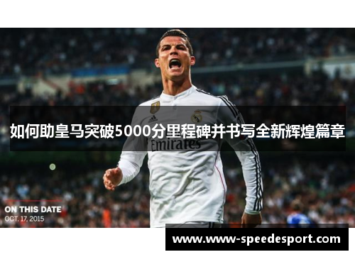 如何助皇马突破5000分里程碑并书写全新辉煌篇章