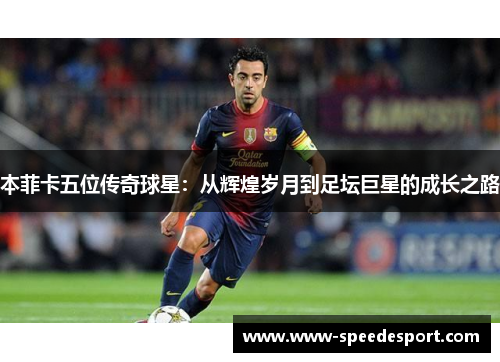 本菲卡五位传奇球星：从辉煌岁月到足坛巨星的成长之路