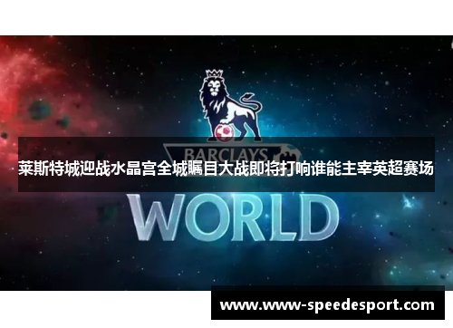 莱斯特城迎战水晶宫全城瞩目大战即将打响谁能主宰英超赛场