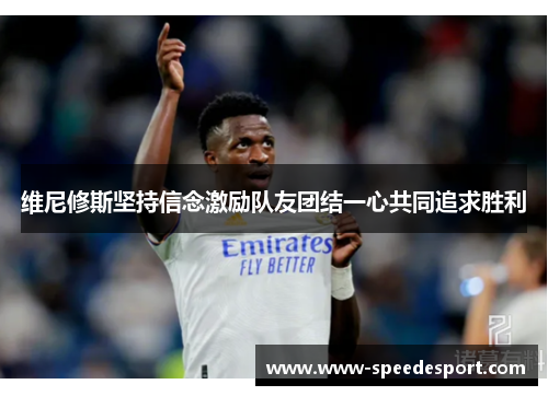维尼修斯坚持信念激励队友团结一心共同追求胜利