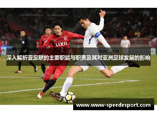 深入解析亚足联的主要职能与职责及其对亚洲足球发展的影响