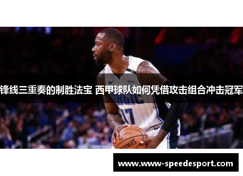 锋线三重奏的制胜法宝 西甲球队如何凭借攻击组合冲击冠军