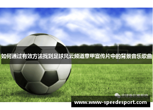 如何通过有效方法找到足球风云频道意甲宣传片中的背景音乐歌曲