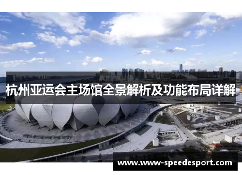 杭州亚运会主场馆全景解析及功能布局详解